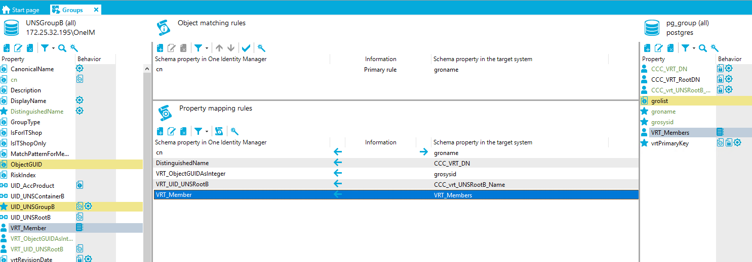 Start page G roups X UNSGroup8 (all) [REDACTED_IP]\OnelM Property Canonical Name Description DisplayName DistinguishedName GroupType IsForITShop IslTShopOnIy MatchPatternForMe.. ObjectGUID Risklndex UID AccProduct UID UNSContainer8 UD UNSGroup8 •a LID UNSRoot8 VRT Member VRT_ObjectGUIDAsInt... VRT LID UNSRoot8 Behavior Object matching rules Schema property in One Identity Manager cn Property mapping rules Schema property in One Identity Manager Distinguished Name ObjectGUIDAsInteger VRT LID UNSRoot8 Member Information Primary rule Information Schema propeO' in the target system groname Schema propeO' in the target system groname CCC VRT DN grosysid CCC UNSRoot8 Name VRT Members pg_group (all) postg res Property CCC VRT DN CCC VRT RootDN CCC vrt UNSRoot8 groiist groname grosysid VRT Members vrtPrimaryKey Behavior fil@ fil@ fil@ 